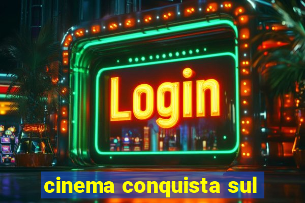 cinema conquista sul